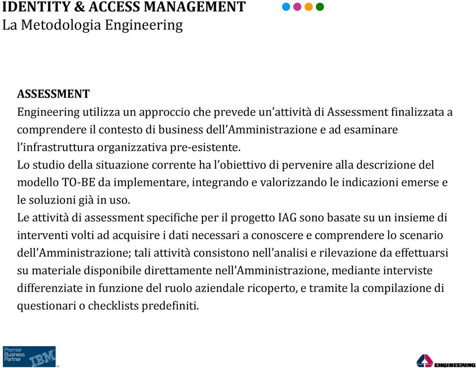 Lo studio della situazione corrente ha l obiettivo di pervenire alla descrizione del modello TO-BE da implementare, integrando e valorizzando le indicazioni emerse e le soluzioni già in uso.