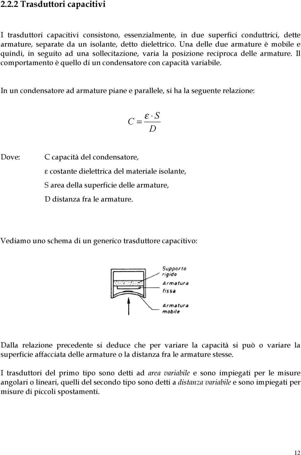 In un condensatore ad armature piane e parallele, si ha la seguente relazione: S C = ε D Dove: C capacità del condensatore, ε costante dielettrica del materiale isolante, S area della superficie