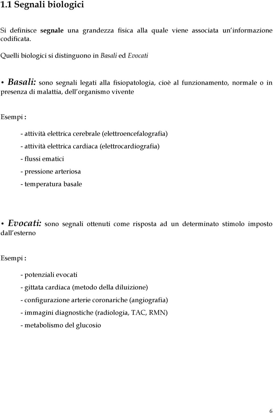 - attività elettrica cerebrale (elettroencefalografia) - attività elettrica cardiaca (elettrocardiografia) - flussi ematici - pressione arteriosa - temperatura basale Evocati: sono segnali