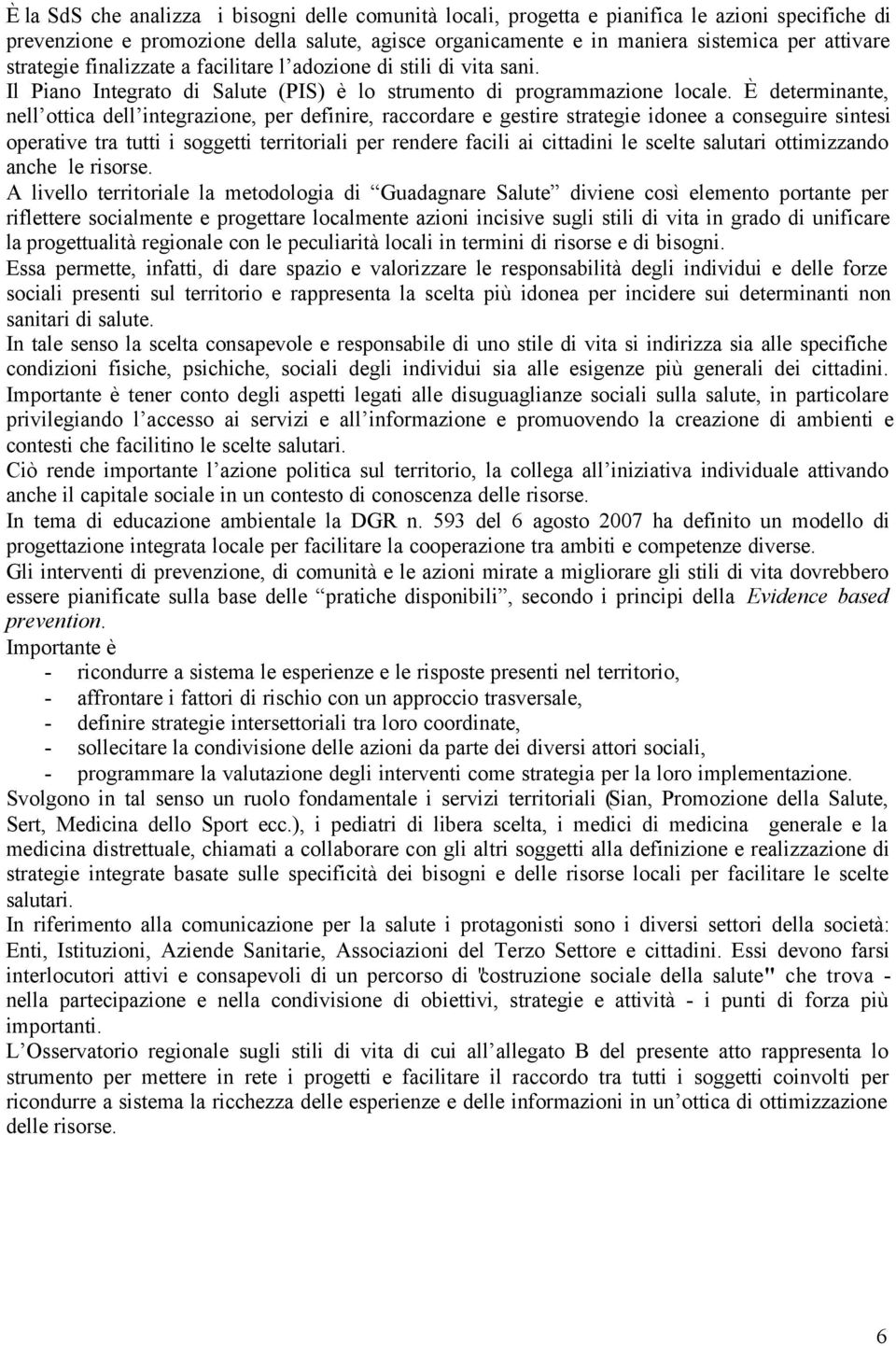 È determinante, nell ottica dell integrazione, per definire, raccordare e gestire strategie idonee a conseguire sintesi operative tra tutti i soggetti territoriali per rendere facili ai cittadini le