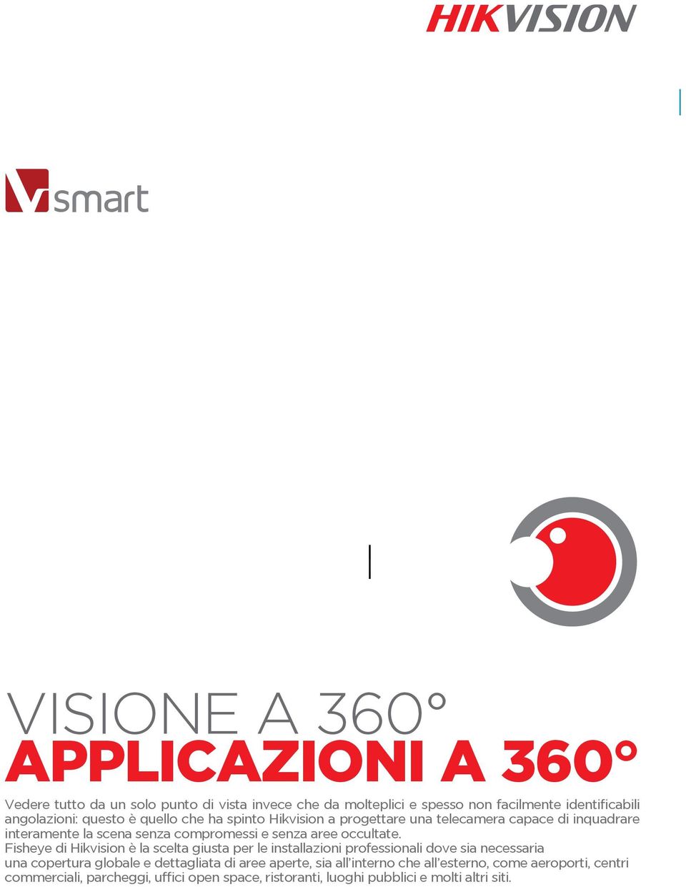 Fisheye di Hikvision è la scelta giusta per le installazioni professionali dove sia necessaria una copertura globale e dettagliata di aree aperte, sia all interno che all esterno,