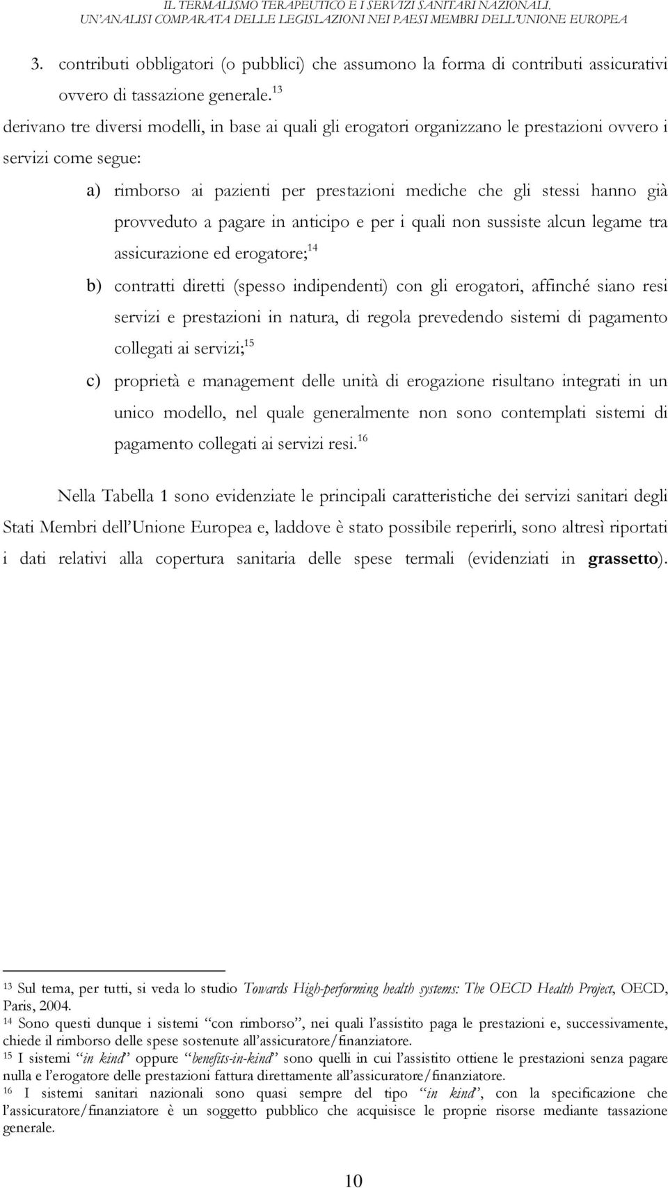 provveduto a pagare in anticipo e per i quali non sussiste alcun legame tra assicurazione ed erogatore; 14 b) contratti diretti (spesso indipendenti) con gli erogatori, affinché siano resi servizi e