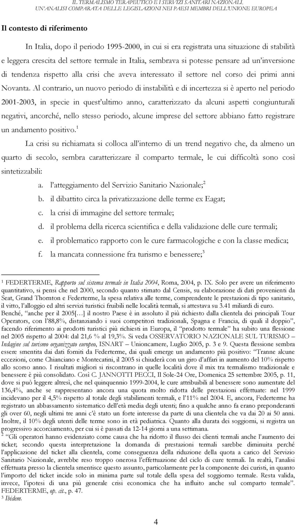 Al contrario, un nuovo periodo di instabilità e di incertezza si è aperto nel periodo 2001-2003, in specie in quest ultimo anno, caratterizzato da alcuni aspetti congiunturali negativi, ancorché,