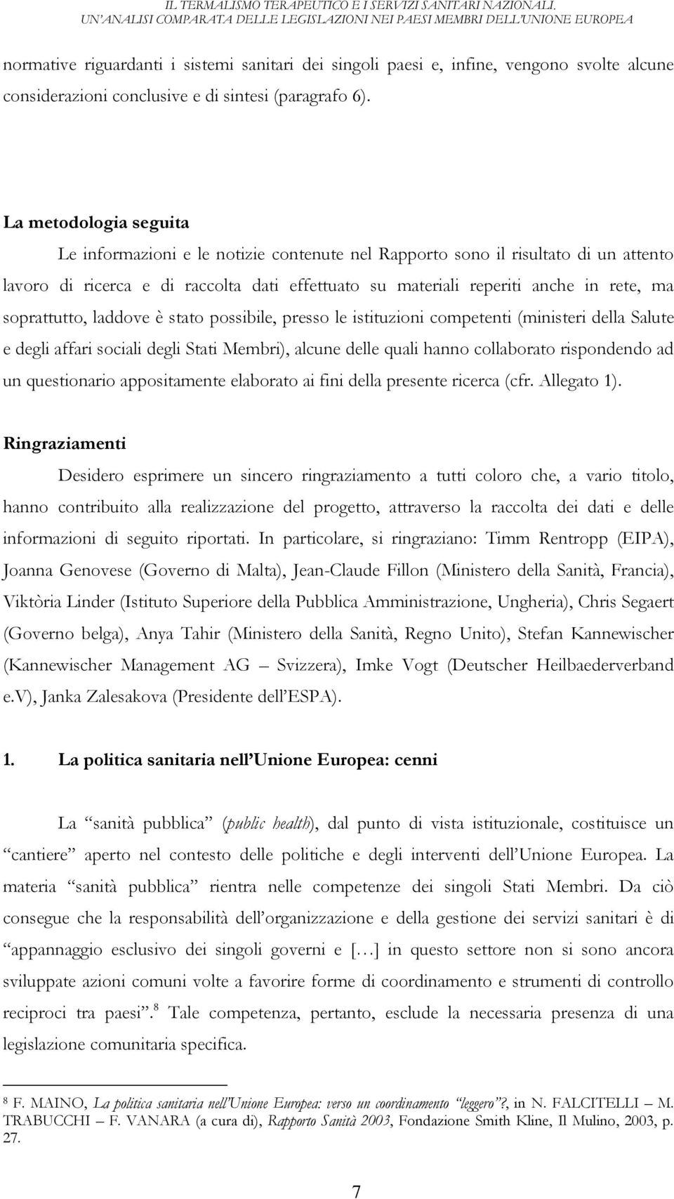 soprattutto, laddove è stato possibile, presso le istituzioni competenti (ministeri della Salute e degli affari sociali degli Stati Membri), alcune delle quali hanno collaborato rispondendo ad un