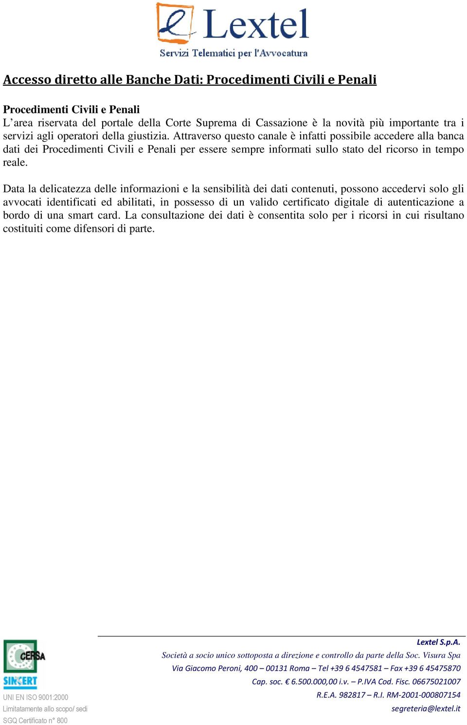 Attraverso questo canale è infatti possibile accedere alla banca dati dei Procedimenti Civili e Penali per essere sempre informati sullo stato del ricorso in tempo reale.