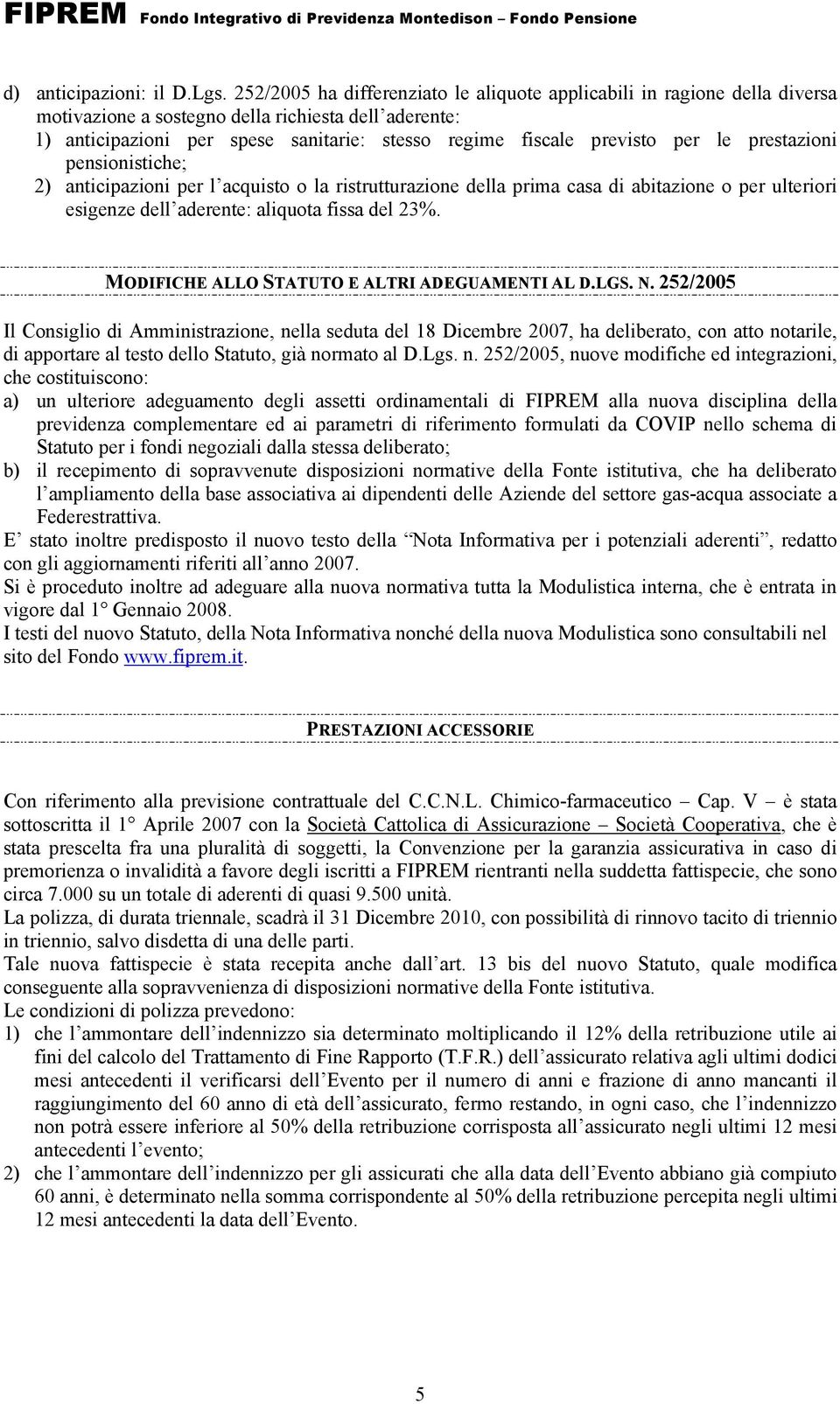 per le prestazioni pensionistiche; 2) anticipazioni per l acquisto o la ristrutturazione della prima casa di abitazione o per ulteriori esigenze dell aderente: aliquota fissa del 23%.