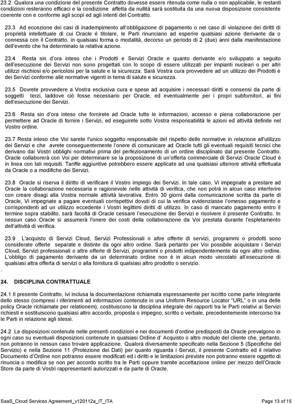 3 Ad eccezione dei casi di inadempimento all obbligazione di pagamento o nel caso di violazione dei diritti di proprietà intellettuale di cui Oracle é titolare, le Parti rinunciano ad esperire