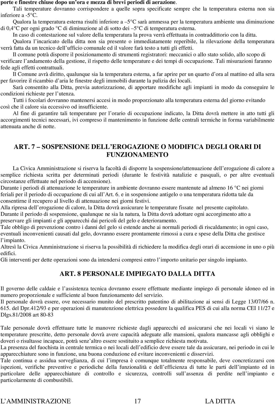 Qualora la temperatura esterna risulti inferiore a 5 C sarà ammessa per la temperatura ambiente una diminuzione di 0,4 C per ogni grado C di diminuzione al di sotto dei 5 C di temperatura esterna.