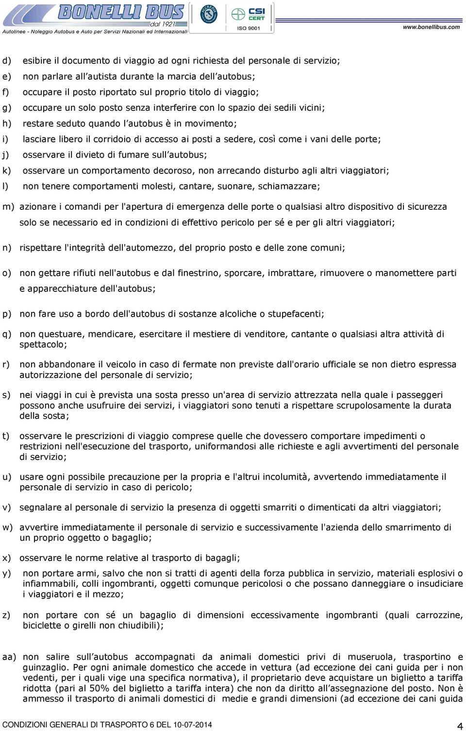 così come i vani delle porte; j) osservare il divieto di fumare sull autobus; k) osservare un comportamento decoroso, non arrecando disturbo agli altri viaggiatori; l) non tenere comportamenti