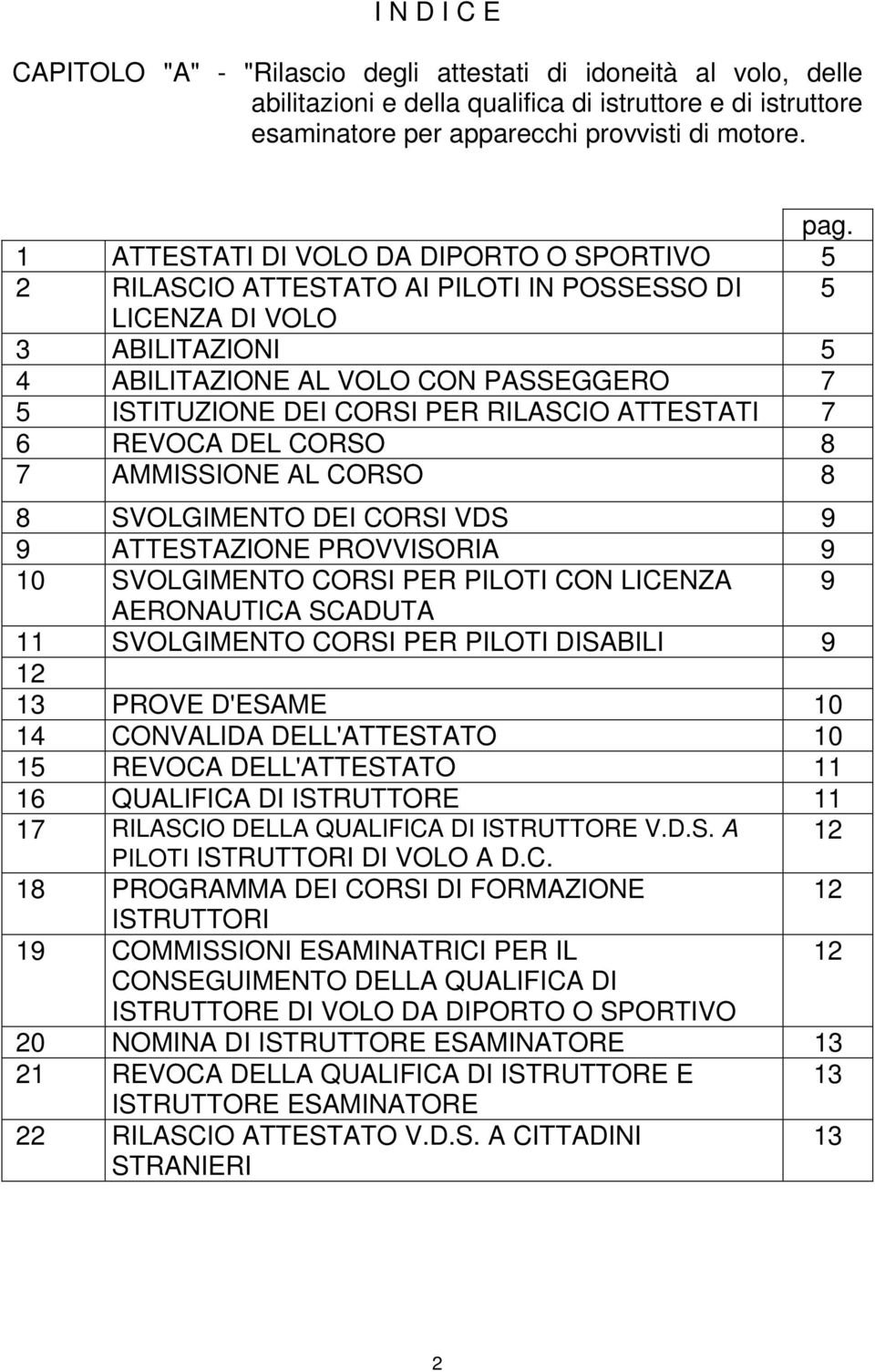 RILASCIO ATTESTATI 7 6 REVOCA DEL CORSO 8 7 AMMISSIONE AL CORSO 8 8 SVOLGIMENTO DEI CORSI VDS 9 9 ATTESTAZIONE PROVVISORIA 9 10 SVOLGIMENTO CORSI PER PILOTI CON LICENZA 9 AERONAUTICA SCADUTA 11