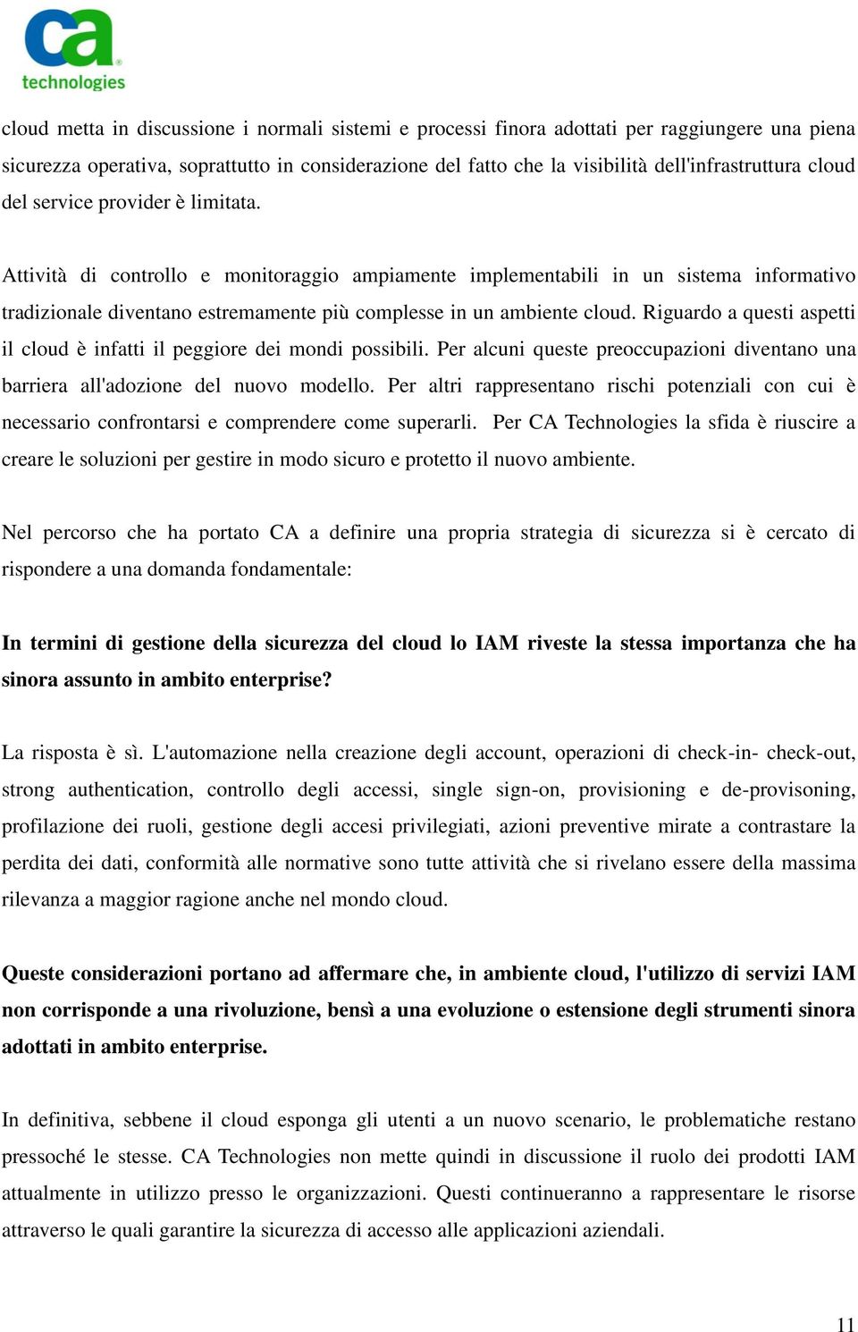 Riguardo a questi aspetti il cloud è infatti il peggiore dei mondi possibili. Per alcuni queste preoccupazioni diventano una barriera all'adozione del nuovo modello.