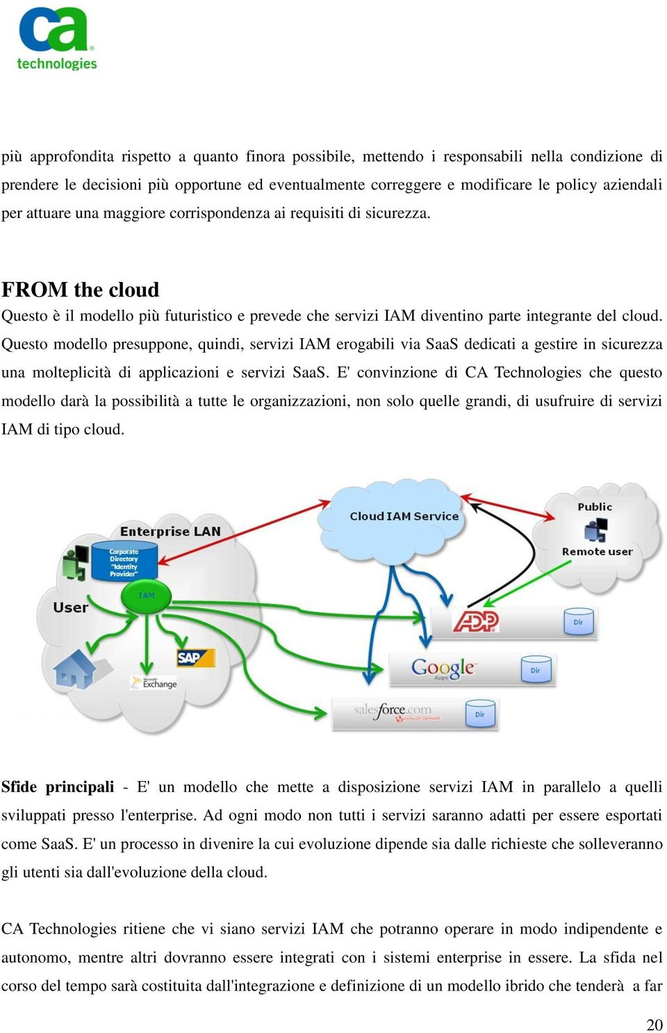 Questo modello presuppone, quindi, servizi IAM erogabili via SaaS dedicati a gestire in sicurezza una molteplicità di applicazioni e servizi SaaS.