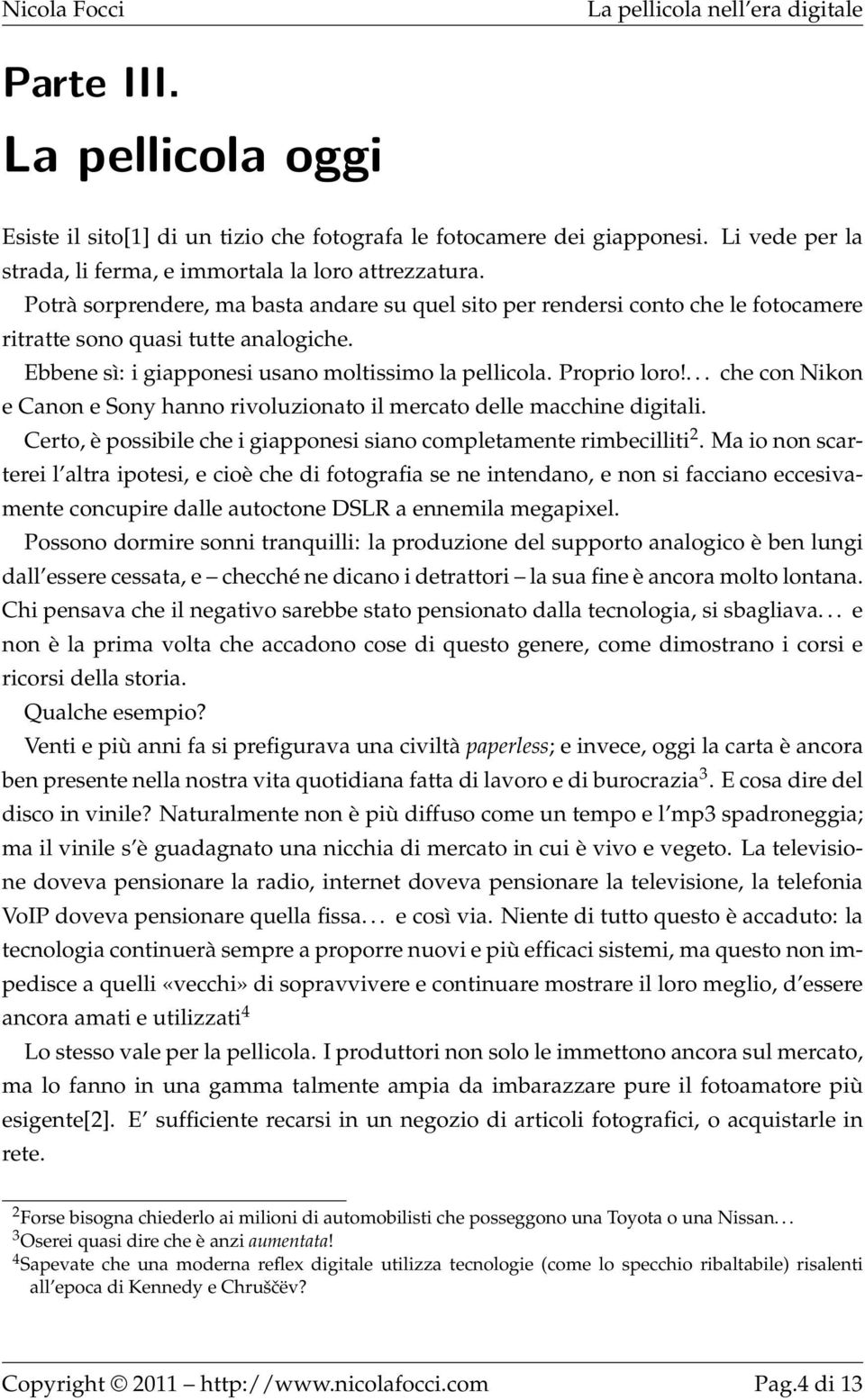 ... che con Nikon e Canon e Sony hanno rivoluzionato il mercato delle macchine digitali. Certo, è possibile che i giapponesi siano completamente rimbecilliti 2.