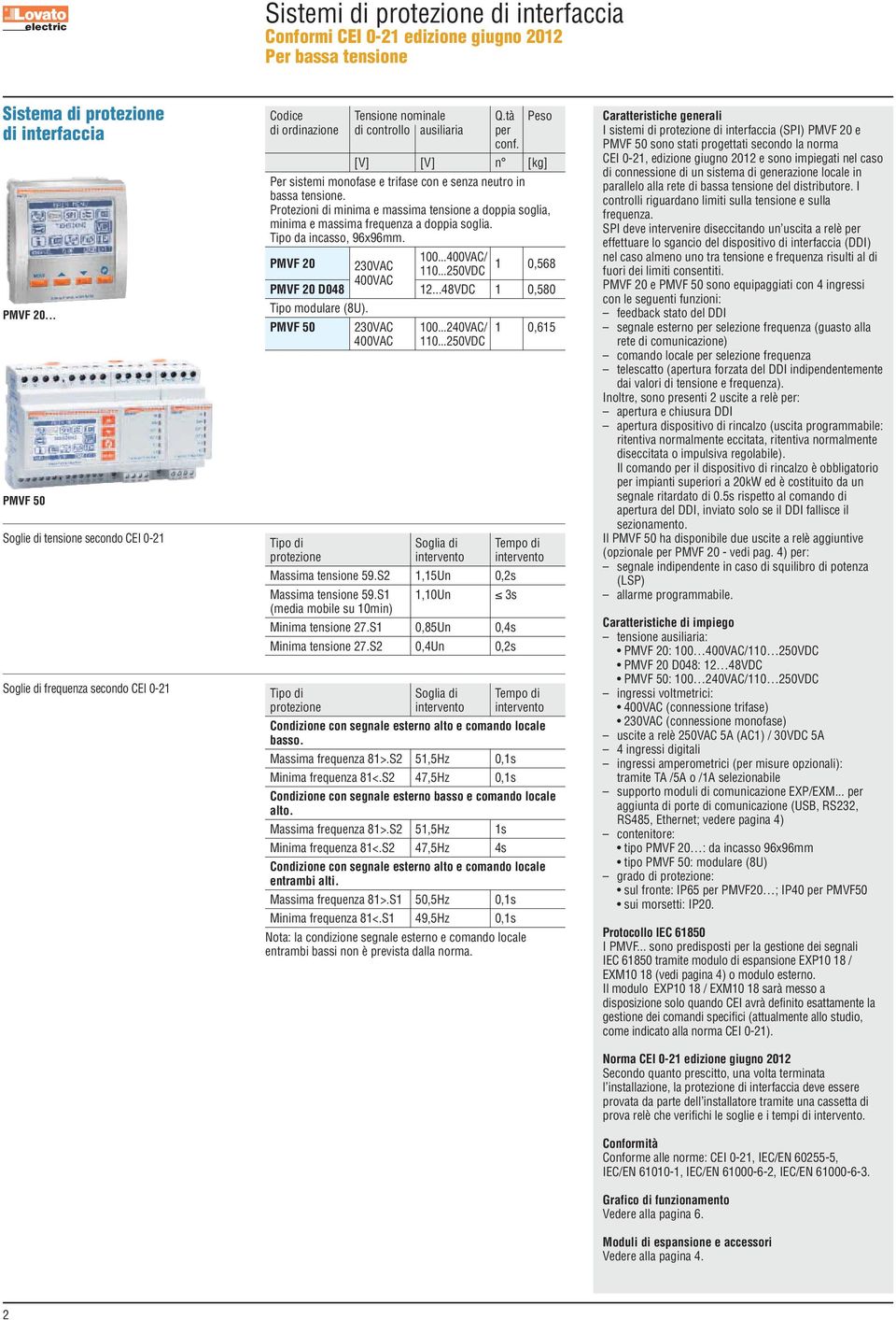 [V] [V] n [kg] Per sistemi monofase e trifase con e senza neutro in bassa tensione. Protezioni di minima e massima tensione a doppia soglia, minima e massima frequenza a doppia soglia.