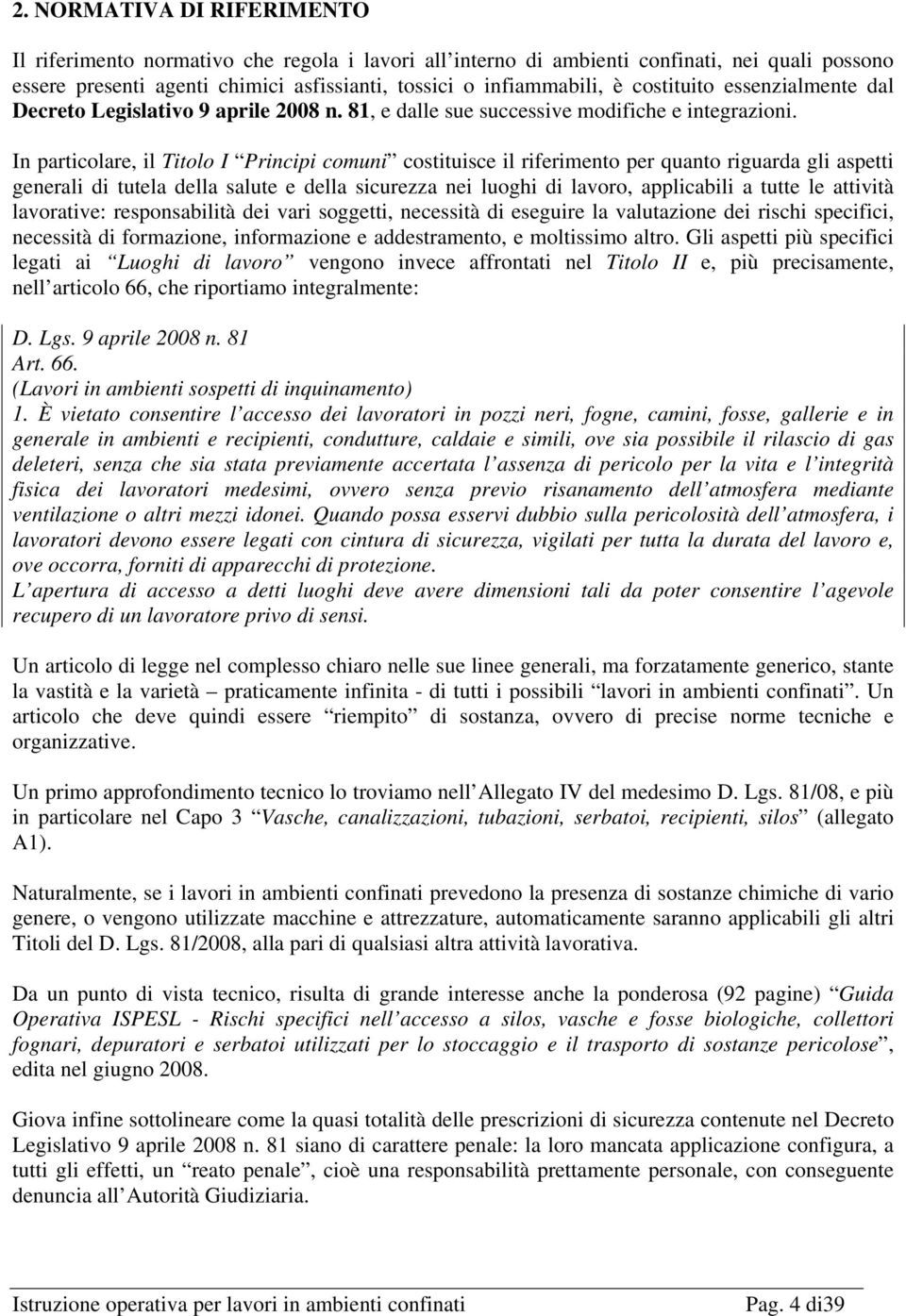 In particolare, il Titolo I Principi comuni costituisce il riferimento per quanto riguarda gli aspetti generali di tutela della salute e della sicurezza nei luoghi di lavoro, applicabili a tutte le