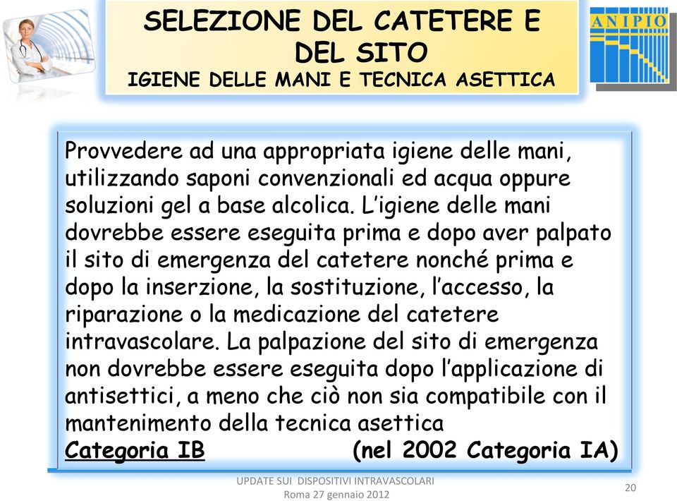 L igiene delle mani dovrebbe essere eseguita prima e dopo aver palpato il sito di emergenza del catetere nonché prima e dopo la inserzione, la sostituzione, l