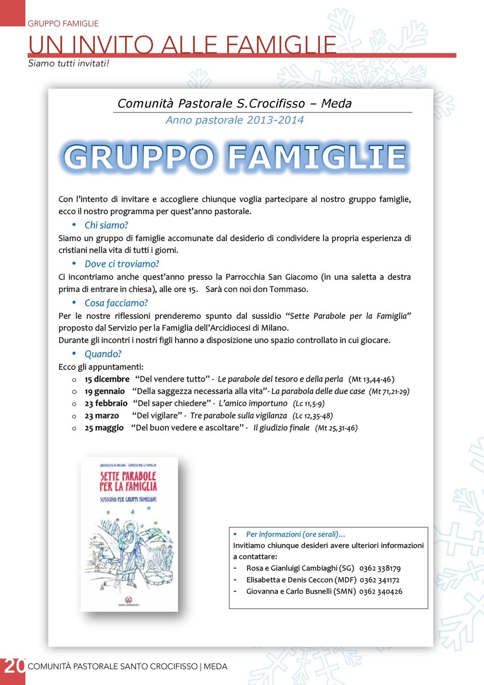 Siamo un gruppo di famiglie accomunate dal desiderio di condividere la propria esperienza di cristiani nella vita di tutti i giorni. Dove ci troviamo?