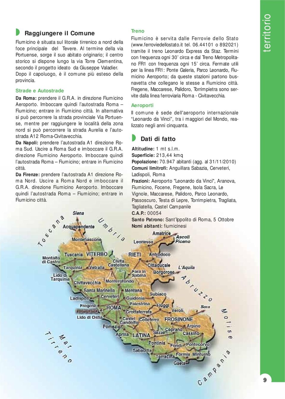 Dopo il capoluogo, è il comune più esteso della provincia. Strade e Autostrade Da Roma: prendere il G.R.A. in direzione Fiumicino Aeroporto.