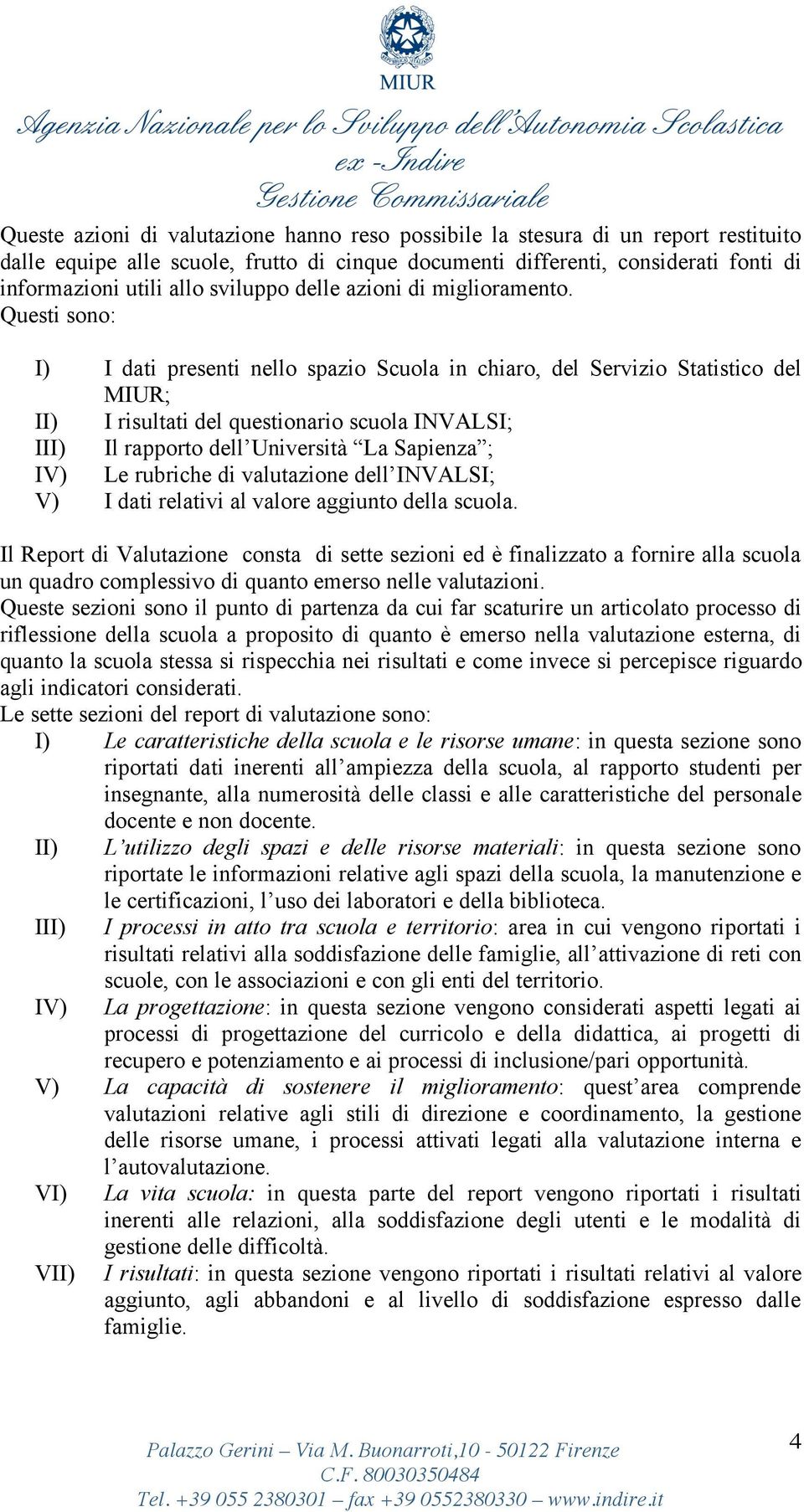 Questi sono: I) I dati presenti nello spazio Scuola in chiaro, del Servizio Statistico del MIUR; II) I risultati del questionario scuola INVALSI; III) Il rapporto dell Università La Sapienza ; IV) Le