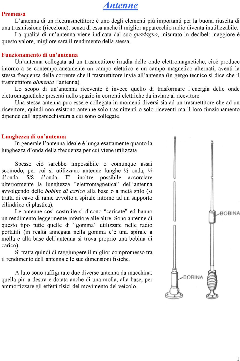 Funzionamento di un antenna Un antenna collegata ad un trasmettitore irradia delle onde elettromagnetiche, cioè produce intorno a se contemporaneamente un campo elettrico e un campo magnetico