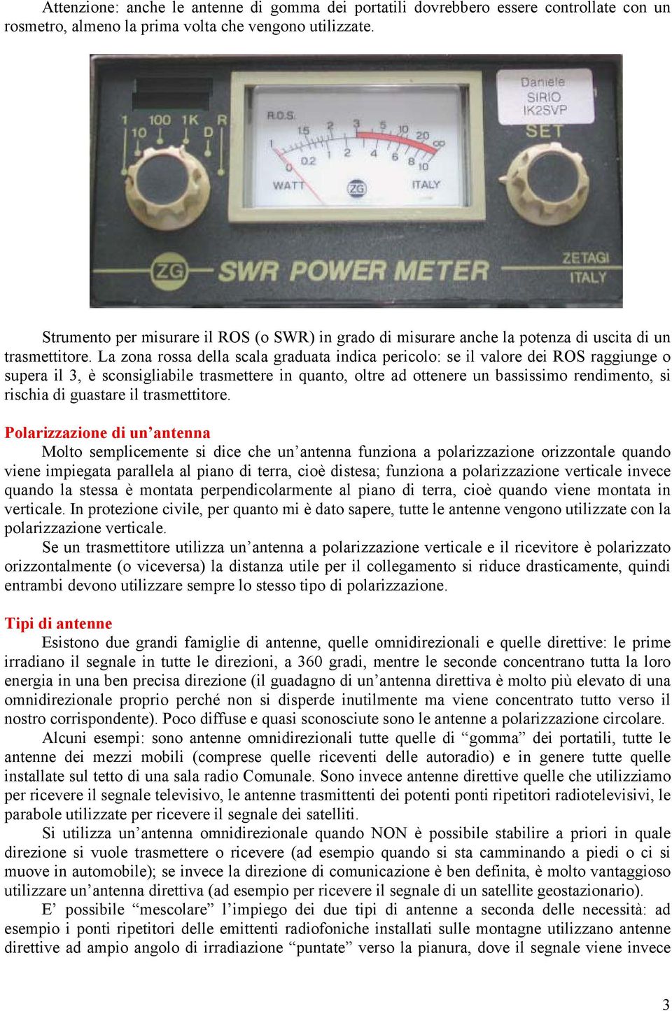 La zona rossa della scala graduata indica pericolo: se il valore dei ROS raggiunge o supera il 3, è sconsigliabile trasmettere in quanto, oltre ad ottenere un bassissimo rendimento, si rischia di