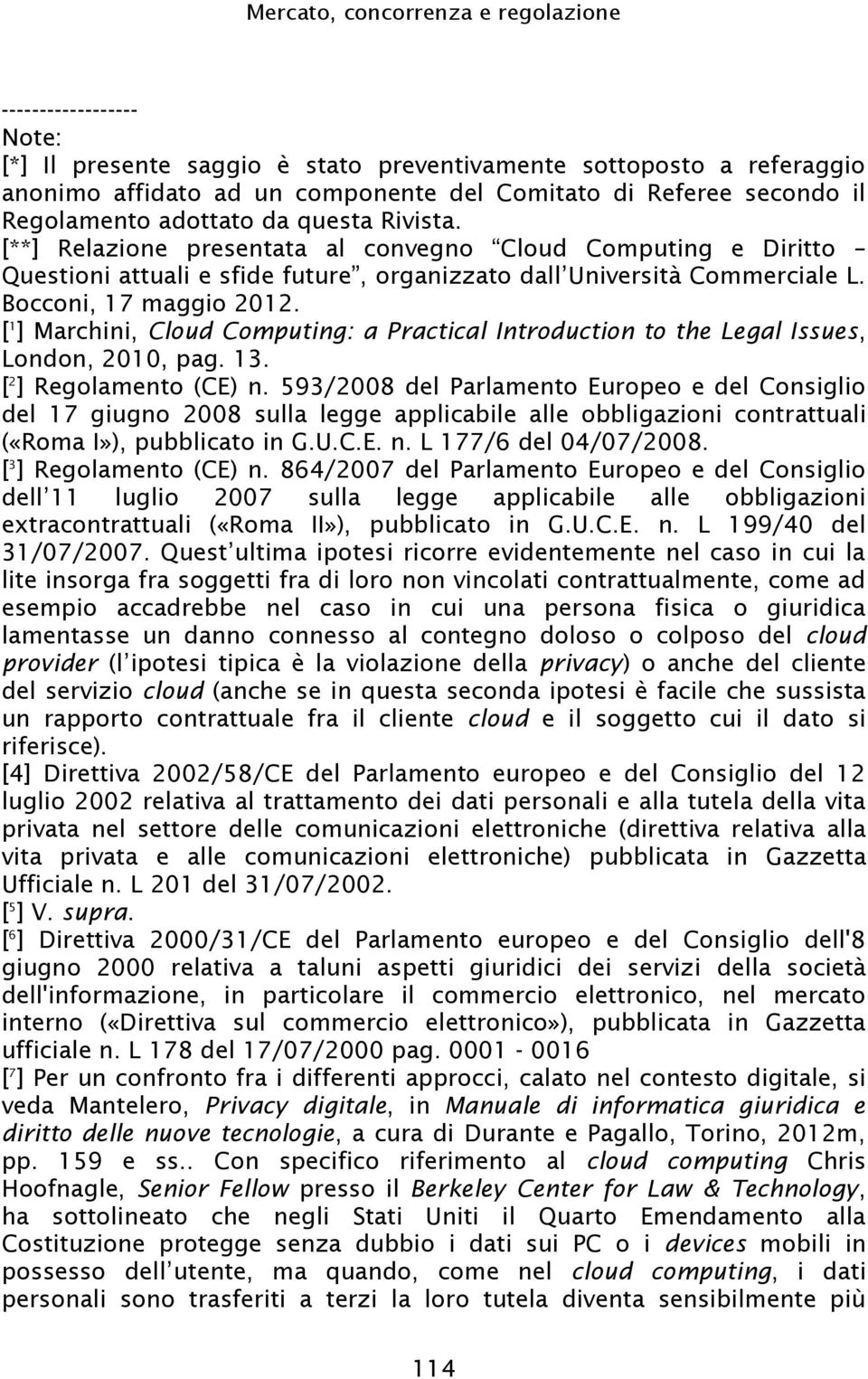 593/2008 del Parlamento Europeo e del Consiglio del 17 giugno 2008 sulla legge applicabile alle obbligazioni contrattuali («Roma I»), pubblicato in G.U.C.E. n. L 177/6 del 04/07/2008.