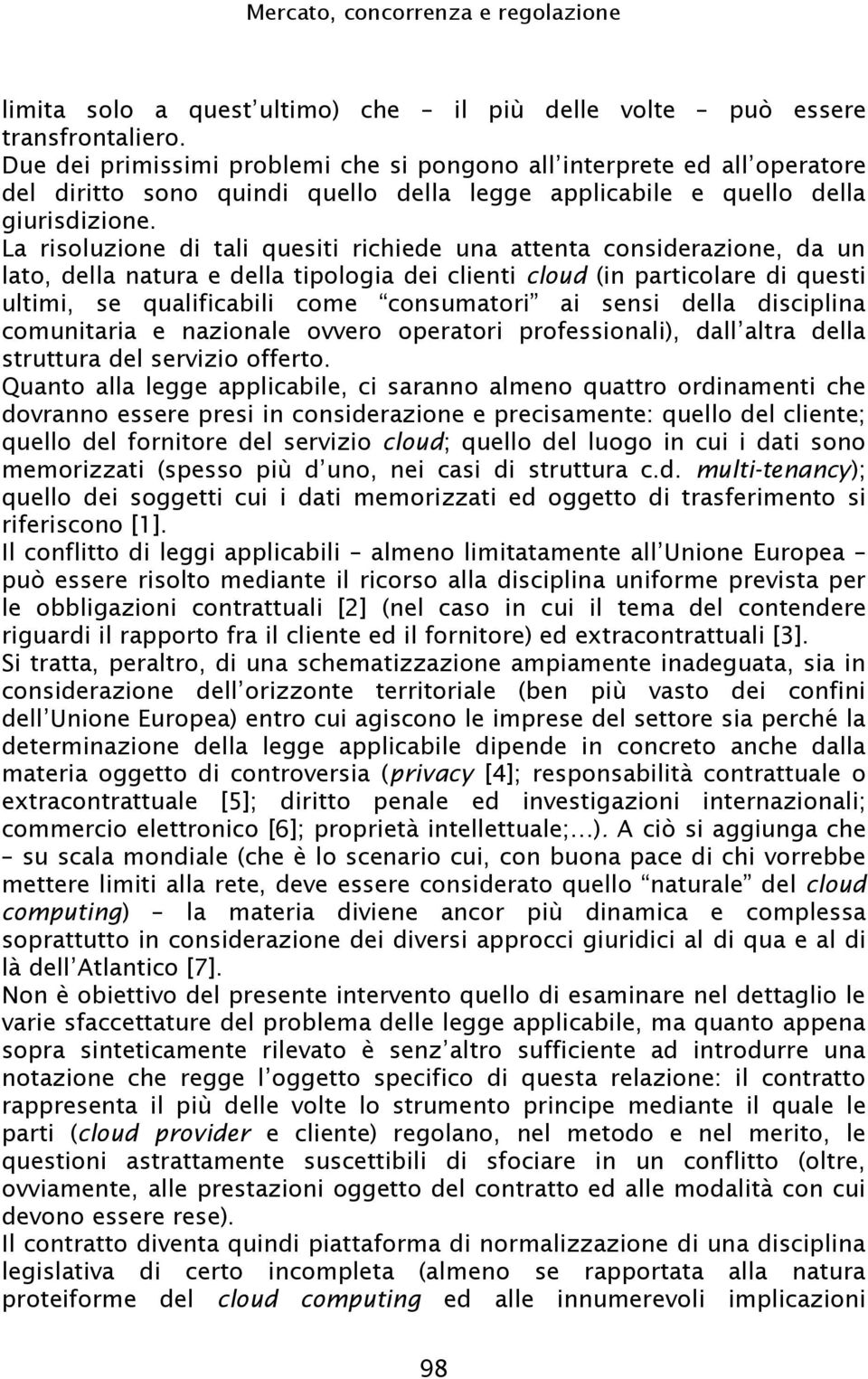 Quanto alla legge applicabile, ci saranno almeno quattro ordinamenti che dovranno essere presi in considerazione e precisamente: quello del cliente; quello del fornitore del servizio cloud; quello