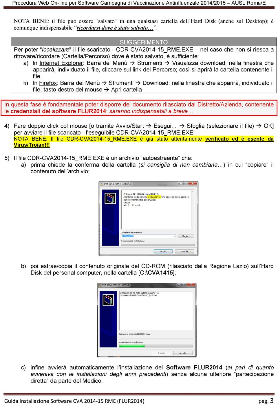 EXE nel caso che non si riesca a ritrovare/ricordare (Cartella/Percorso) dove è stato salvato, è sufficiente: a) In Internet Explorer: Barra dei Menù Strumenti Visualizza download: nella finestra che