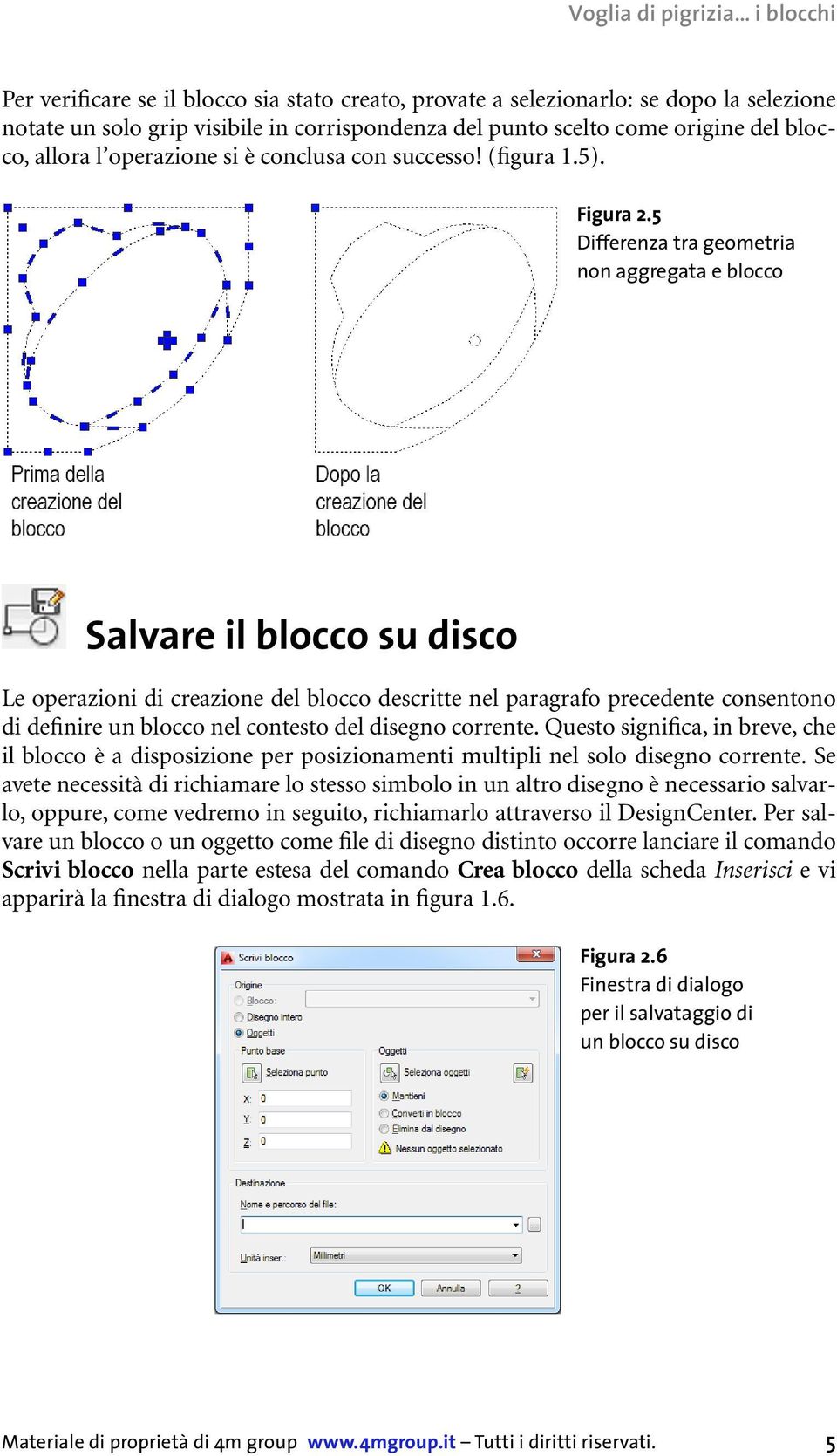 5 Differenza tra geometria non aggregata e blocco Salvare il blocco su disco Le operazioni di creazione del blocco descritte nel paragrafo precedente consentono di definire un blocco nel contesto del