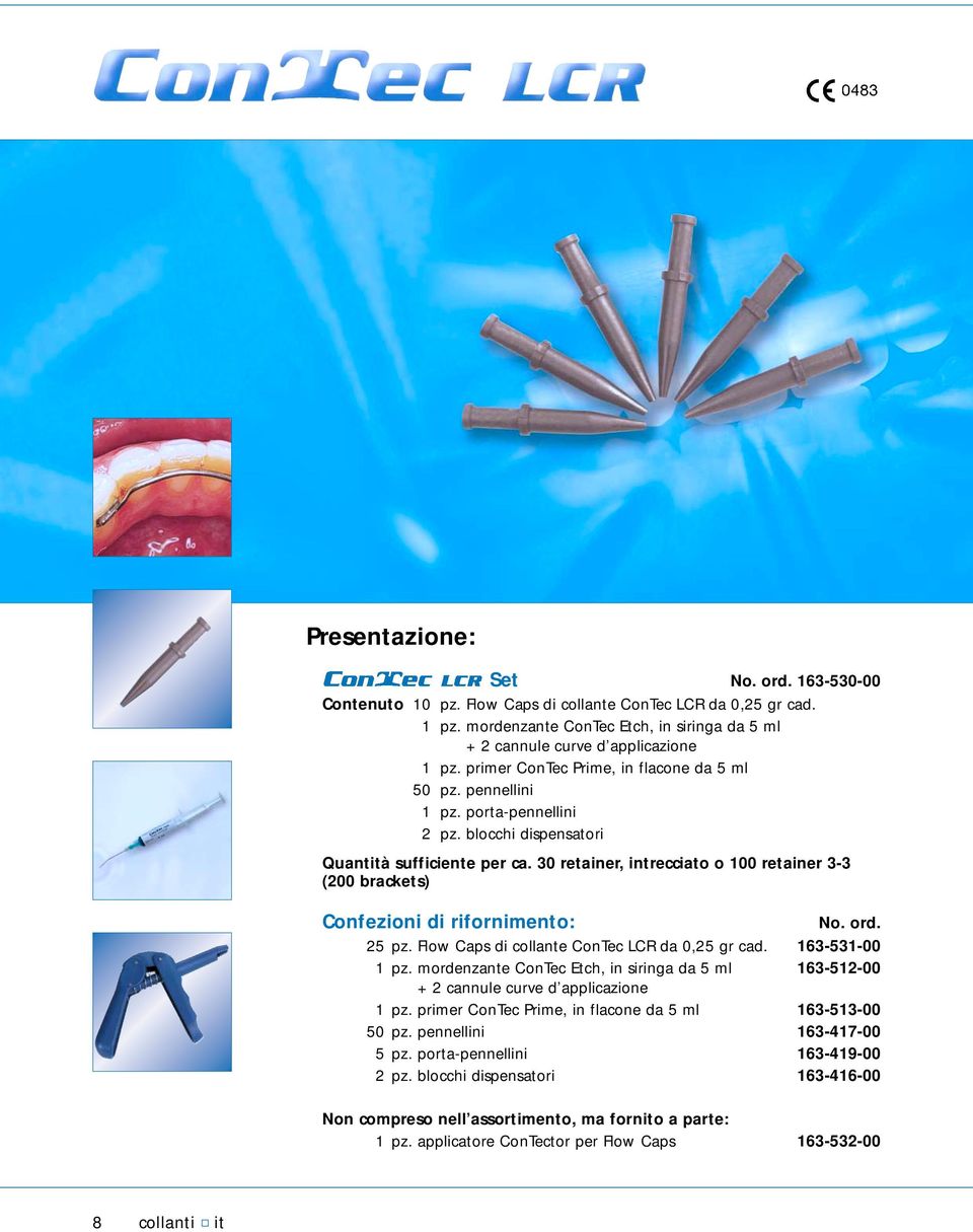 30 retainer, intrecciato o 100 retainer 3-3 (200 brackets) Confezioni di rifornimento: No. ord. 25 pz. Flow Caps di collante ConTec LCR da 0,25 gr cad. 163-531-00 1 pz.