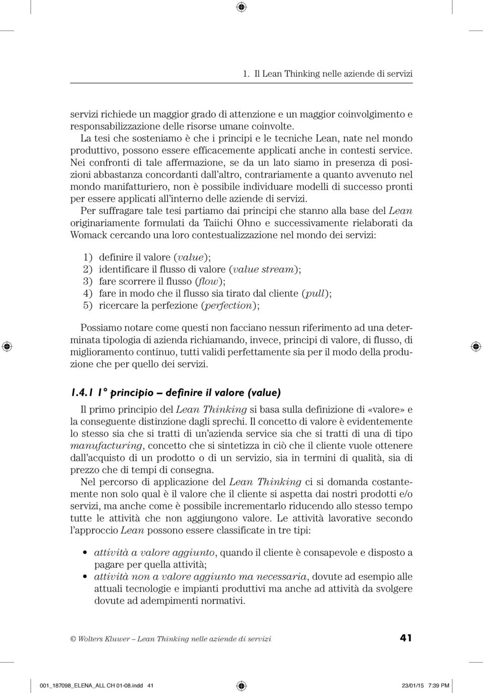 Nei confronti di tale affermazione, se da un lato siamo in presenza di posizioni abbastanza concordanti dall altro, contrariamente a quanto avvenuto nel mondo manifatturiero, non è possibile