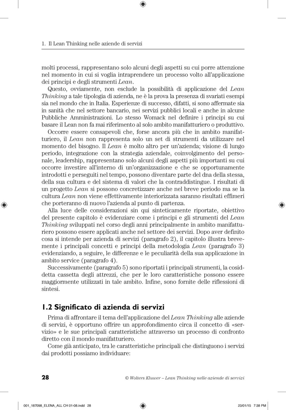 Esperienze di successo, difatti, si sono affermate sia in sanità che nel settore bancario, nei servizi pubblici locali e anche in alcune Pubbliche Amministrazioni.