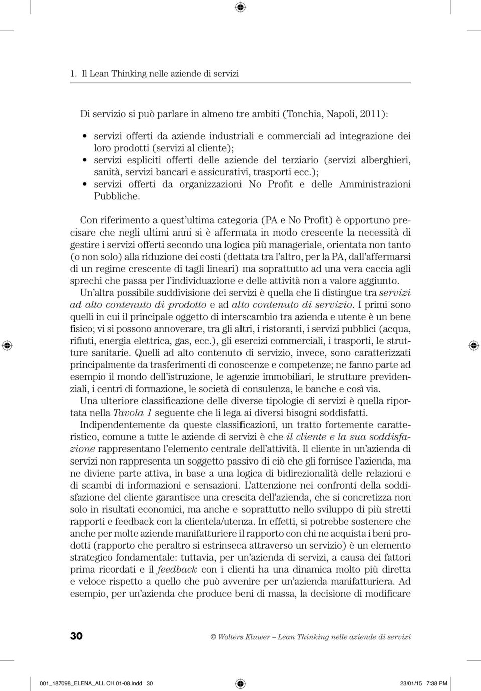 Con riferimento a quest ultima categoria (PA e No Profit) è opportuno precisare che negli ultimi anni si è affermata in modo crescente la necessità di gestire i servizi offerti secondo una logica più