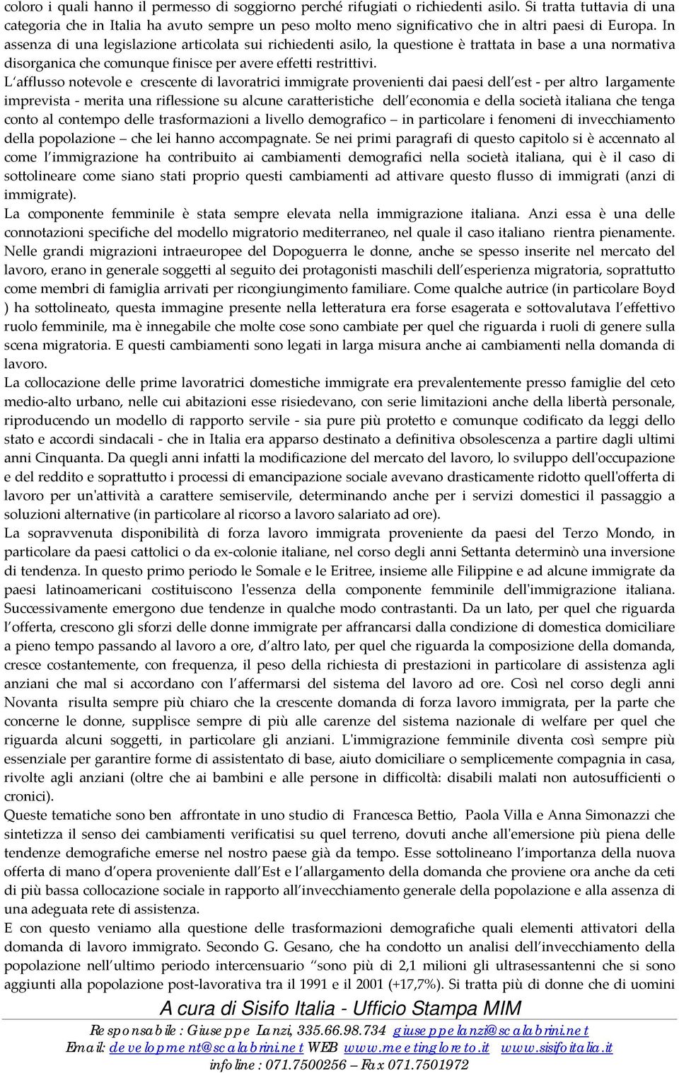 In assenza di una legislazione articolata sui richiedenti asilo, la questione è trattata in base a una normativa disorganica che comunque finisce per avere effetti restrittivi.