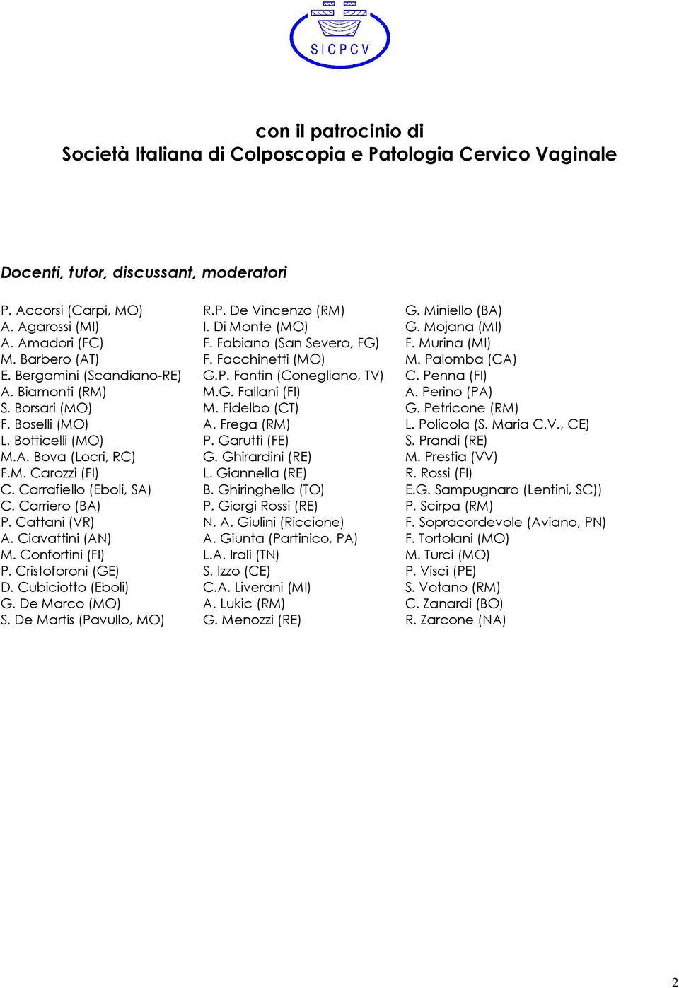 Ciavattini (AN) M. Confortini (FI) P. Cristoforoni (GE) D. Cubiciotto (Eboli) G. De Marco (MO) S. De Martis (Pavullo, MO) R.P. De Vincenzo (RM) I. Di Monte (MO) F. Fabiano (San Severo, FG) F.