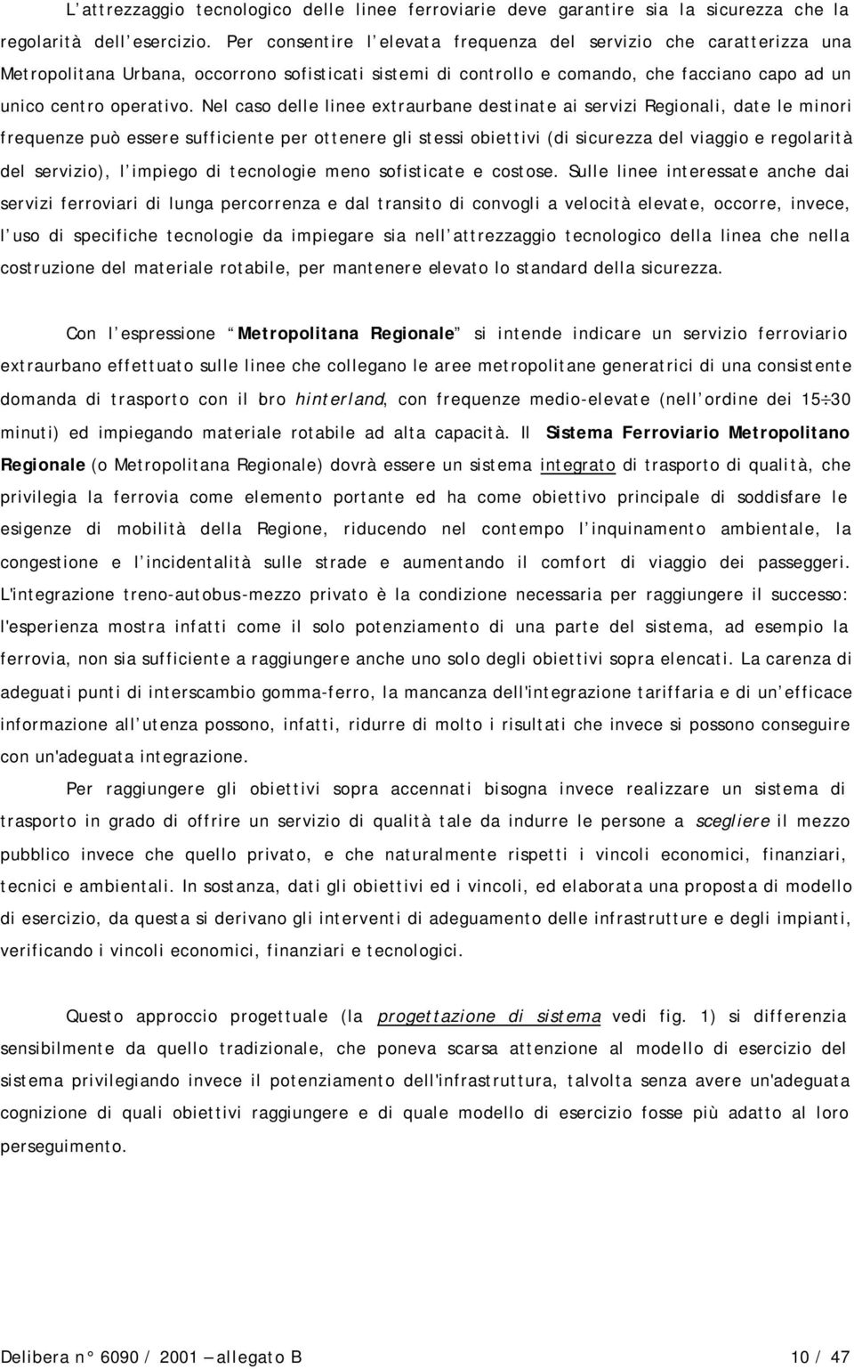 Nel caso delle linee extraurbane destinate ai servizi Regionali, date le minori frequenze può essere sufficiente per ottenere gli stessi obiettivi (di sicurezza del viaggio e regolarità del