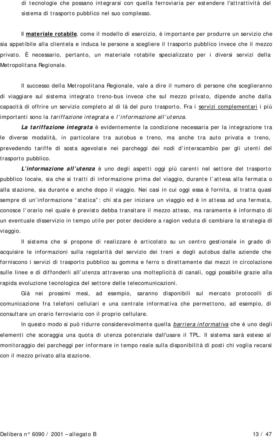 privato. È necessario, pertanto, un materiale rotabile specializzato per i diversi servizi della Metropolitana Regionale.