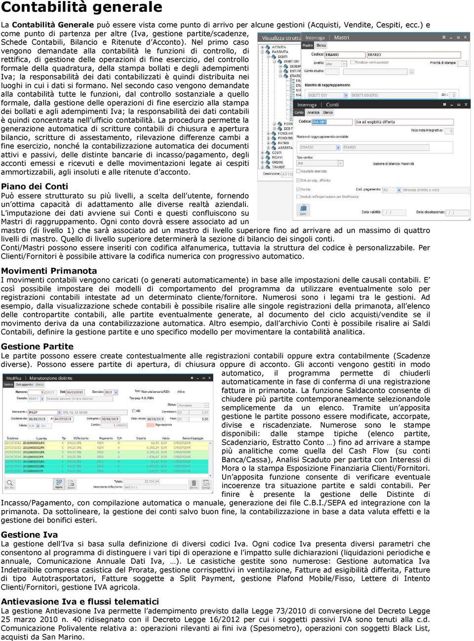 Nel primo caso vengono demandate alla contabilità le funzioni di controllo, di rettifica, di gestione delle operazioni di fine esercizio, del controllo formale della quadratura, della stampa bollati