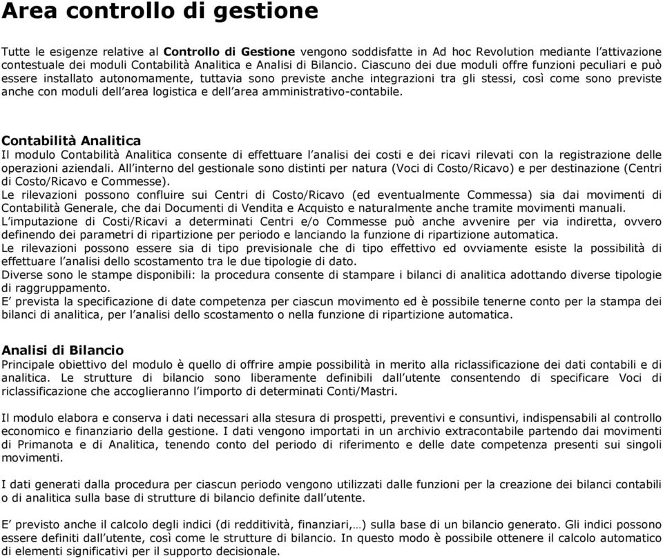 Ciascuno dei due moduli offre funzioni peculiari e può essere installato autonomamente, tuttavia sono previste anche integrazioni tra gli stessi, così come sono previste anche con moduli dell area