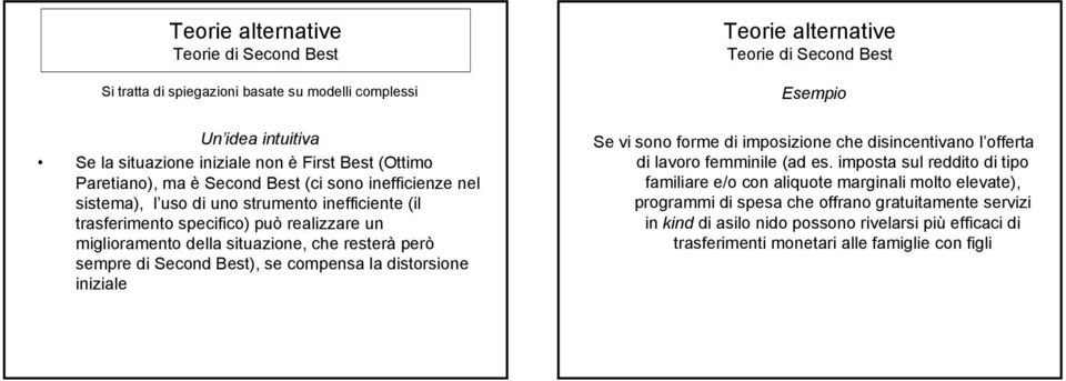 compensa la distorsione iniziale Teorie alternative Teorie di Second Best Esempio Se vi sono forme di imposizione che disincentivano l offerta di lavoro femminile (ad es imposta sul reddito di tipo