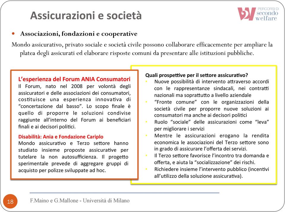 L esperienza del Forum ANIA Consumatori Il Forum, nato nel 2008 per volontà degli assicuratori e delle associazioni dei consumatori, cos8tuisce una esperienza innova8va di concertazione dal basso.