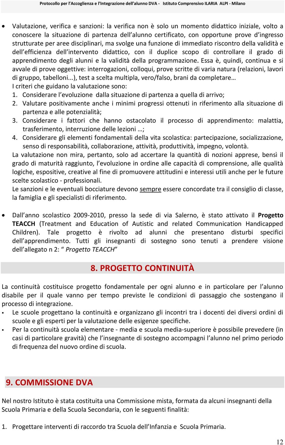 alunni e la validità della programmazione. Essa è, quindi, continua e si avvale di prove oggettive: interrogazioni, colloqui, prove scritte di varia natura (relazioni, lavori di gruppo, tabelloni.