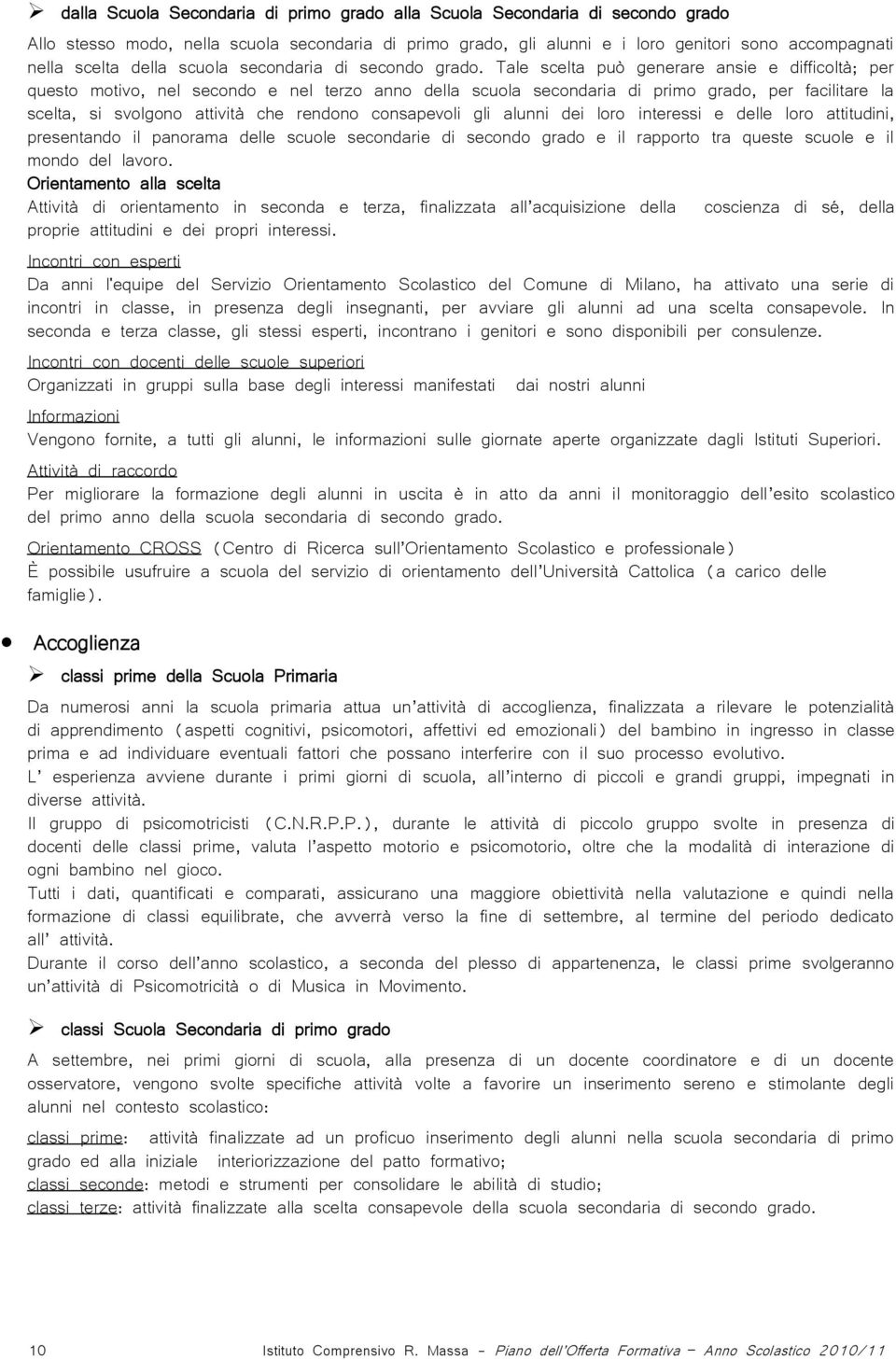 Tale scelta può generare ansie e difficoltà; per questo motivo, nel secondo e nel terzo anno della scuola secondaria di primo grado, per facilitare la scelta, si svolgono attività che rendono