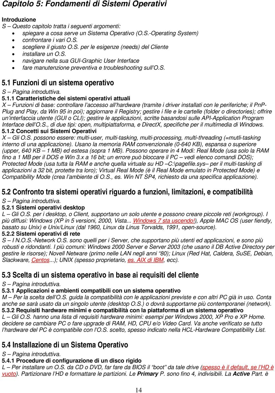 1.1 Caratteristiche dei sistemi operativi attuali X Funzioni di base: controllare l accesso all hardware (tramite i driver installati con le periferiche; il PnP- Plug and Play, da Win 95 in poi);