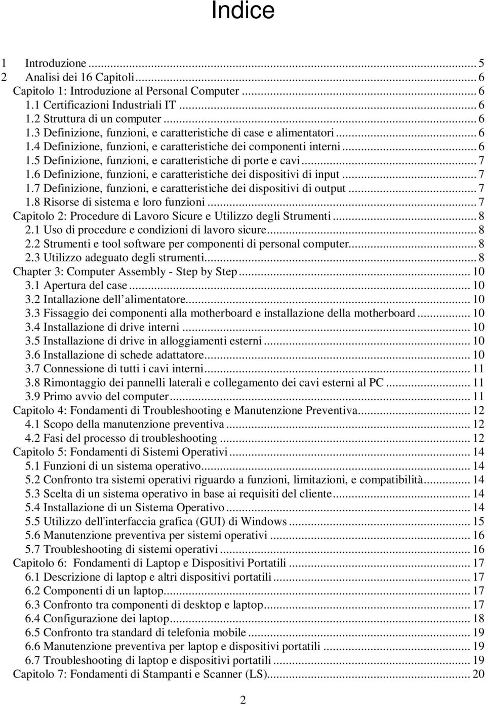 6 Definizione, funzioni, e caratteristiche dei dispositivi di input... 7 1.7 Definizione, funzioni, e caratteristiche dei dispositivi di output... 7 1.8 Risorse di sistema e loro funzioni.