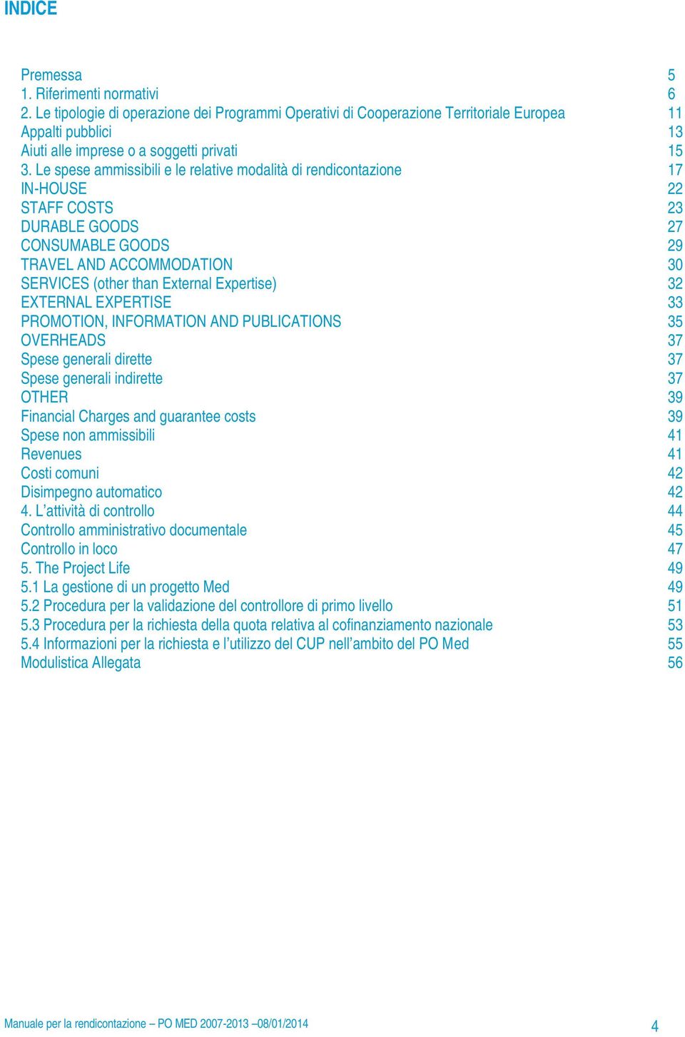 Le spese ammissibili e le relative modalità di rendicontazione 17 IN-HOUSE 22 STAFF COSTS 23 DURABLE GOODS 27 CONSUMABLE GOODS 29 TRAVEL AND ACCOMMODATION 30 SERVICES (other than External Expertise)