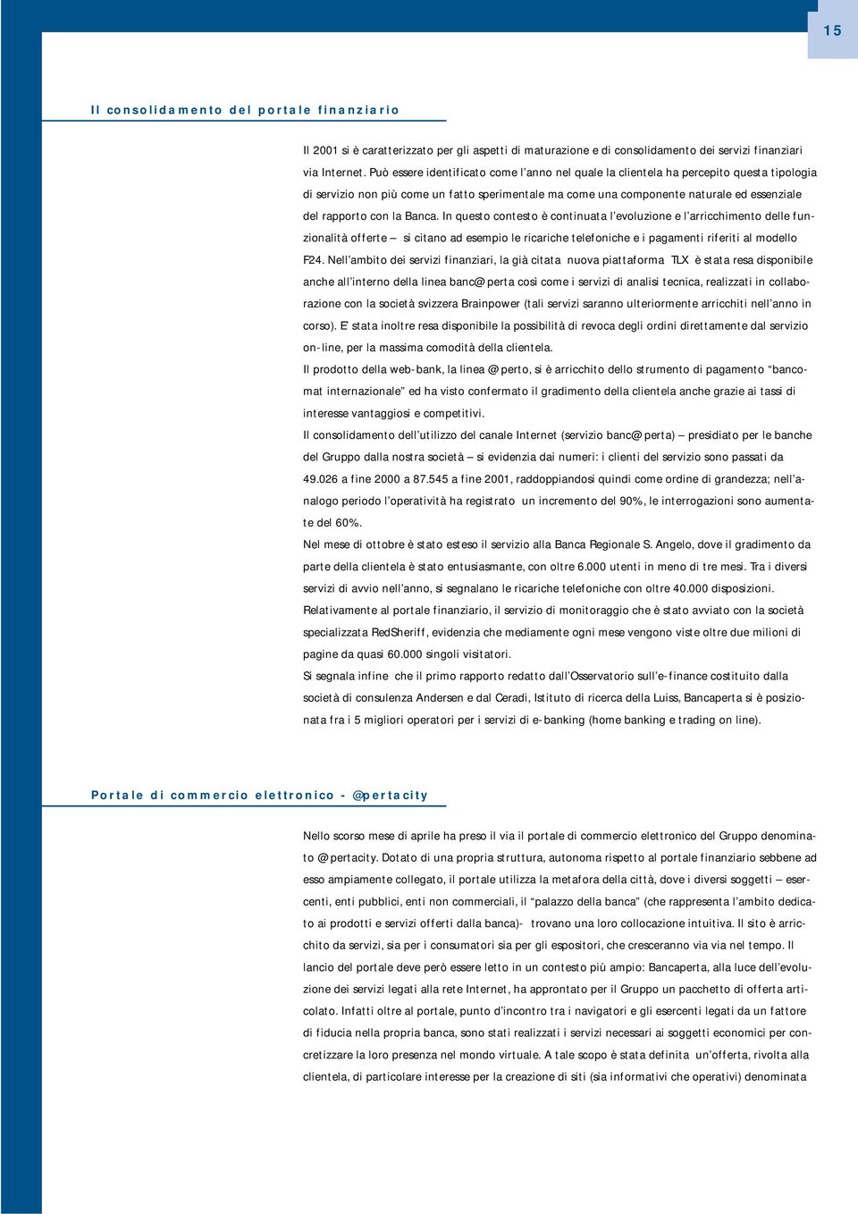 la Banca. In questo contesto è continuata l evoluzione e l arricchimento delle funzionalità offerte si citano ad esempio le ricariche telefoniche e i pagamenti riferiti al modello F24.