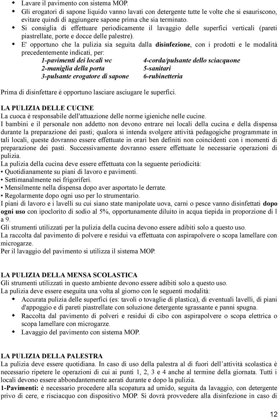 E' opportuno che la pulizia sia seguita dalla disinfezione, con i prodotti e le modalità precedentemente indicati, per: 1-pavimenti dei locali wc 4-corda/pulsante dello sciacquone 2-maniglia della