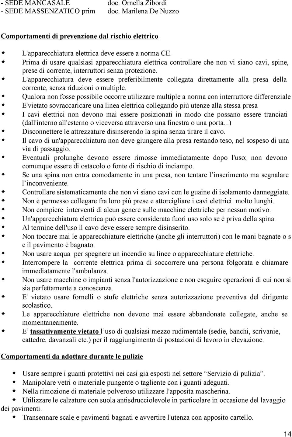 L'apparecchiatura deve essere preferibilmente collegata direttamente alla presa della corrente, senza riduzioni o multiple.