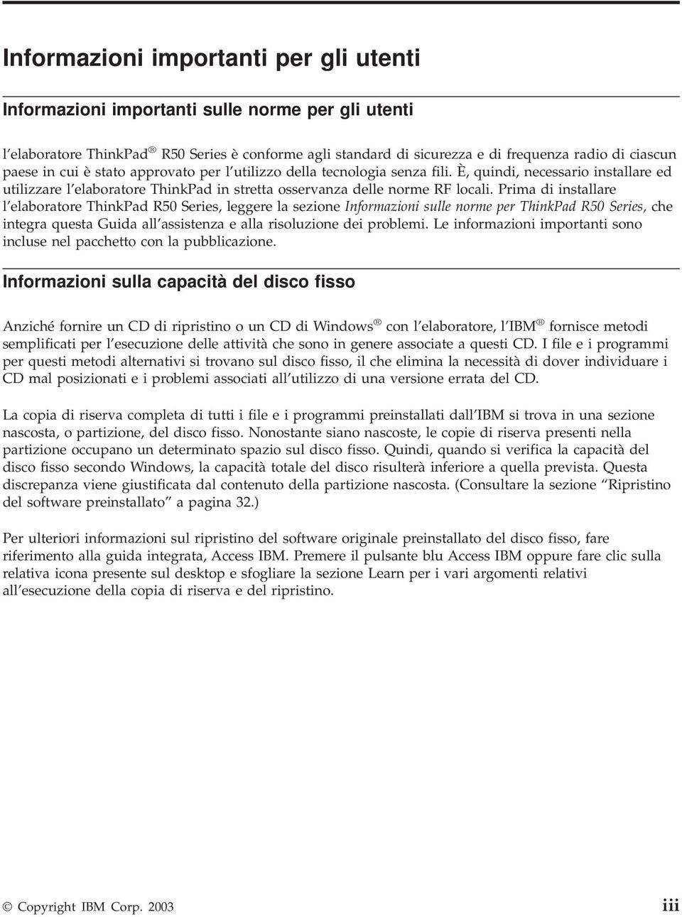 Prima di installare l elaboratore ThinkPad R50 Series, leggere la sezione Informazioni sulle norme per ThinkPad R50 Series, che integra questa Guida all assistenza e alla risoluzione dei problemi.